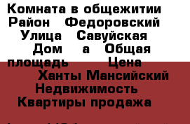 Комната в общежитии  › Район ­ Федоровский  › Улица ­ Савуйская  › Дом ­ 3а › Общая площадь ­ 26 › Цена ­ 600 000 - Ханты-Мансийский Недвижимость » Квартиры продажа   